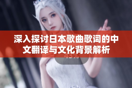 深入探讨日本歌曲歌词的中文翻译与文化背景解析