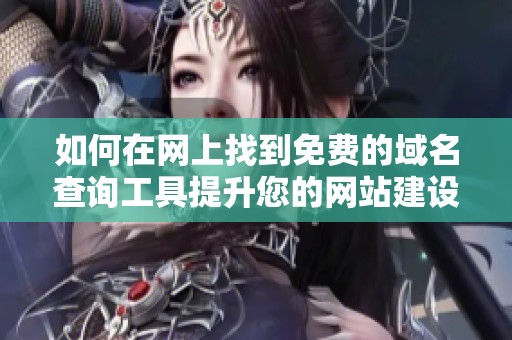 如何在网上找到免费的域名查询工具提升您的网站建设效率