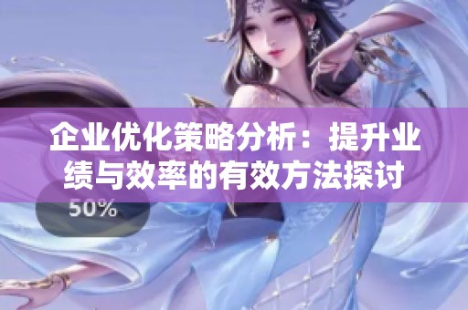 企业优化策略分析：提升业绩与效率的有效方法探讨