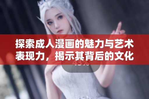 探索成人漫画的魅力与艺术表现力，揭示其背后的文化意义与影响力