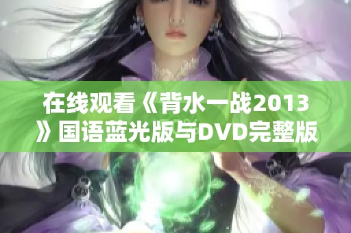 在线观看《背水一战2013》国语蓝光版与DVD完整版的便捷选择