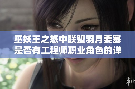 巫妖王之怒中联盟羽月要塞是否有工程师职业角色的详细解析