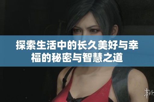 探索生活中的长久美好与幸福的秘密与智慧之道