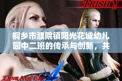 桐乡市濮院镇阳光花城幼儿园中二班的传承与创新，共同筑造孩子们的美好未来