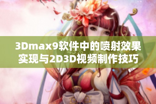 3Dmax9软件中的喷射效果实现与2D3D视频制作技巧详解