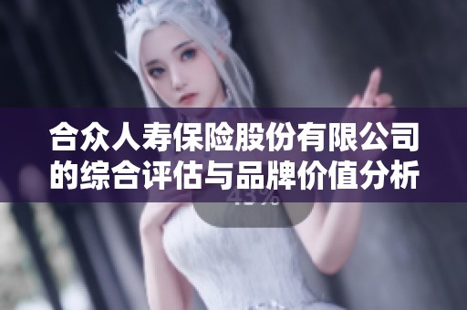 合众人寿保险股份有限公司的综合评估与品牌价值分析