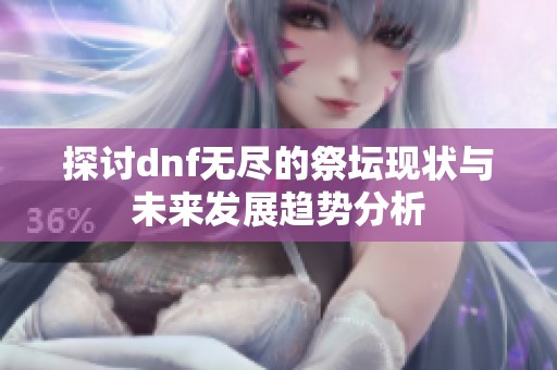 探讨dnf无尽的祭坛现状与未来发展趋势分析