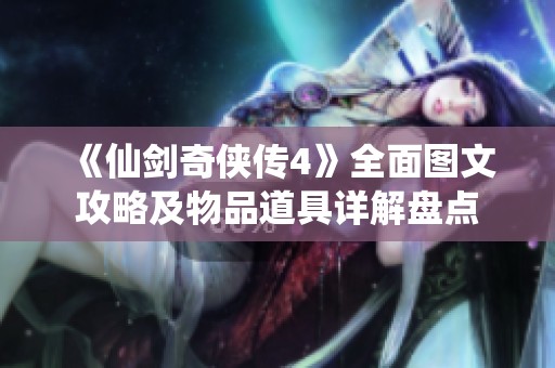 《仙剑奇侠传4》全面图文攻略及物品道具详解盘点