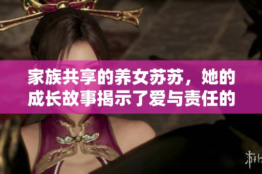 家族共享的养女苏苏，她的成长故事揭示了爱与责任的深刻思考