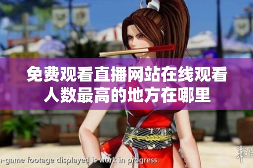 免费观看直播网站在线观看人数最高的地方在哪里