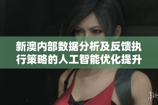 新澳内部数据分析及反馈执行策略的人工智能优化提升计划