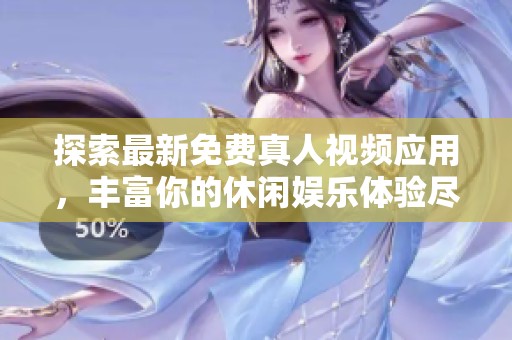 探索最新免费真人视频应用，丰富你的休闲娱乐体验尽在掌中