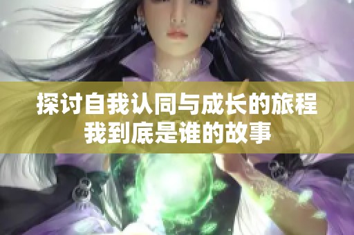 探讨自我认同与成长的旅程我到底是谁的故事