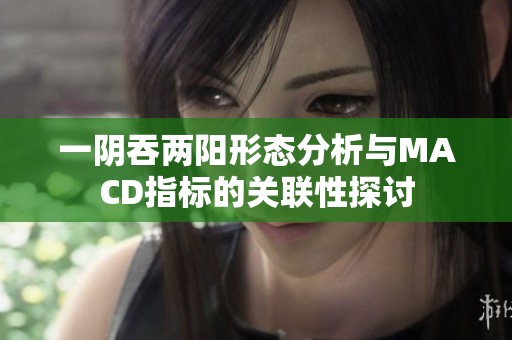 一阴吞两阳形态分析与MACD指标的关联性探讨