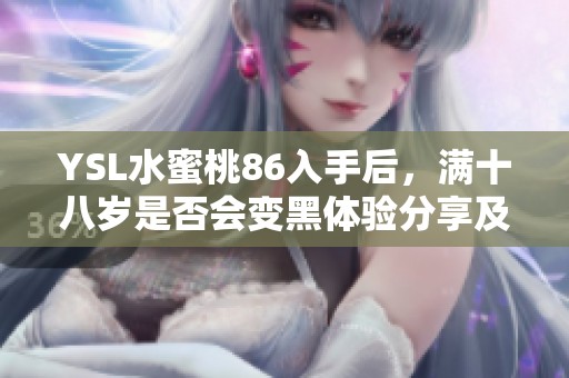 YSL水蜜桃86入手后，满十八岁是否会变黑体验分享及分析 