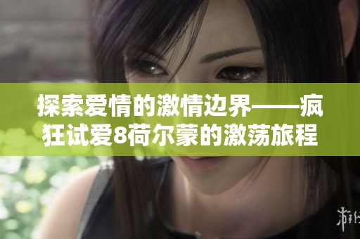 探索爱情的激情边界——疯狂试爱8荷尔蒙的激荡旅程