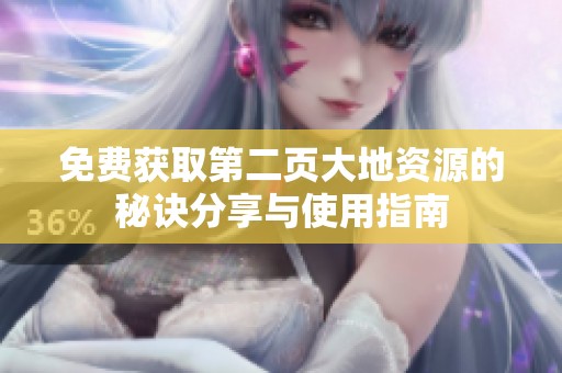 免费获取第二页大地资源的秘诀分享与使用指南