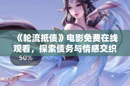 《轮流抵债》电影免费在线观看，探索债务与情感交织的迷人故事