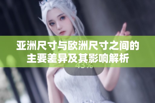 亚洲尺寸与欧洲尺寸之间的主要差异及其影响解析