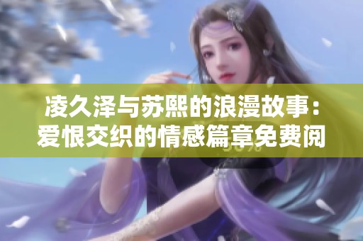 凌久泽与苏熙的浪漫故事：爱恨交织的情感篇章免费阅读