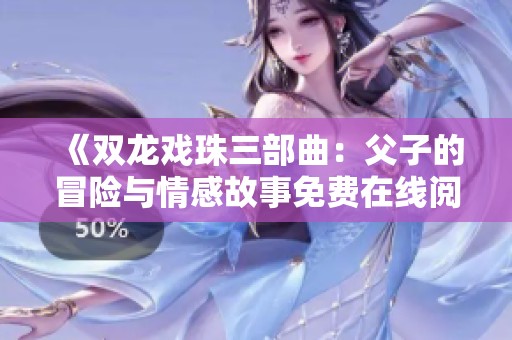 《双龙戏珠三部曲：父子的冒险与情感故事免费在线阅读》