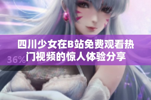 四川少女在B站免费观看热门视频的惊人体验分享