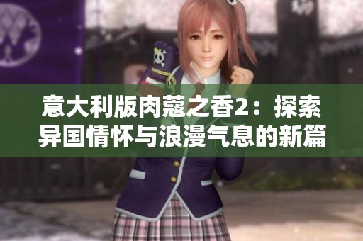 意大利版肉蔻之香2：探索异国情怀与浪漫气息的新篇章