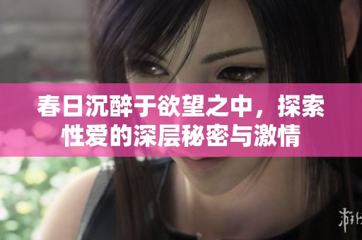 春日沉醉于欲望之中，探索性爱的深层秘密与激情