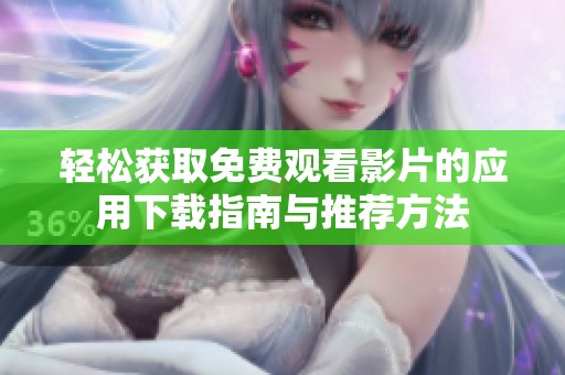 轻松获取免费观看影片的应用下载指南与推荐方法