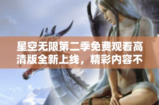 星空无限第二季免费观看高清版全新上线，精彩内容不容错过！