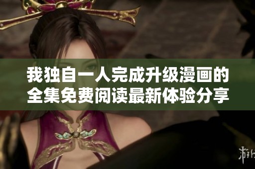 我独自一人完成升级漫画的全集免费阅读最新体验分享