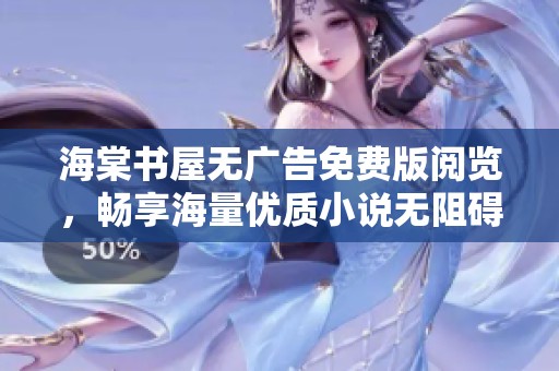 海棠书屋无广告免费版阅览，畅享海量优质小说无阻碍体验