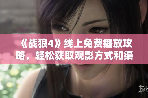 《战狼4》线上免费播放攻略，轻松获取观影方式和渠道分享
