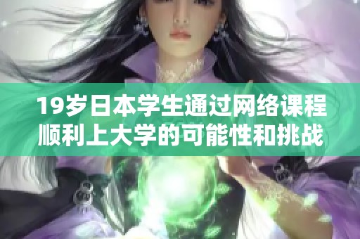 19岁日本学生通过网络课程顺利上大学的可能性和挑战分析