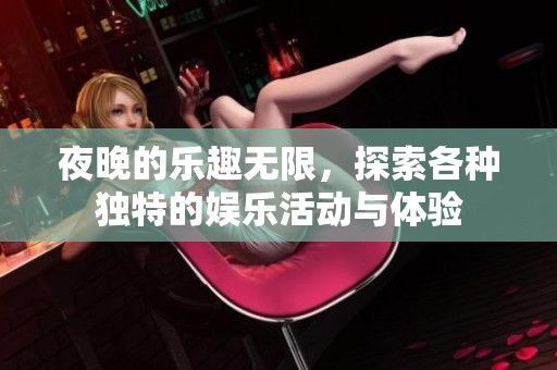 夜晚的乐趣无限，探索各种独特的娱乐活动与体验