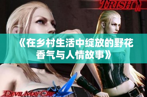 《在乡村生活中绽放的野花香气与人情故事》