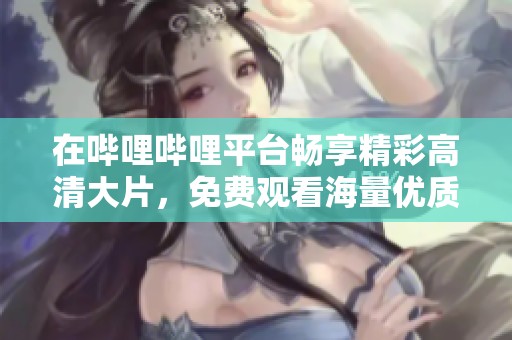 在哔哩哔哩平台畅享精彩高清大片，免费观看海量优质影片体验