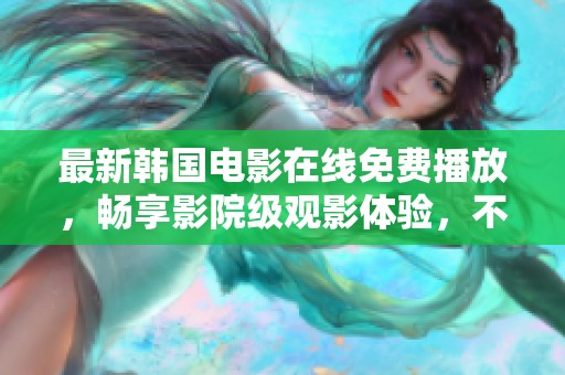 最新韩国电影在线免费播放，畅享影院级观影体验，不容错过！