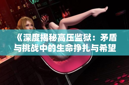 《深度揭秘高压监狱：矛盾与挑战中的生命挣扎与希望》
