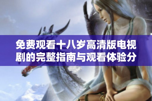 免费观看十八岁高清版电视剧的完整指南与观看体验分享