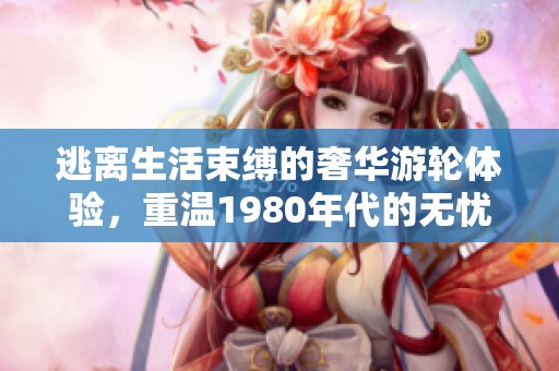 逃离生活束缚的奢华游轮体验，重温1980年代的无忧盛宴