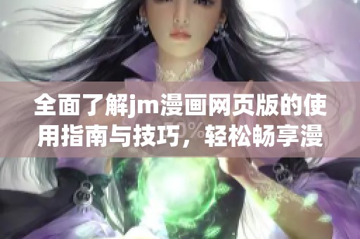全面了解jm漫画网页版的使用指南与技巧，轻松畅享漫画世界