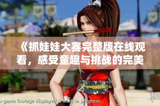 《抓娃娃大赛完整版在线观看，感受童趣与挑战的完美结合》
