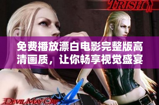 免费播放漂白电影完整版高清画质，让你畅享视觉盛宴的观影体验