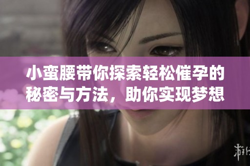 小蛮腰带你探索轻松催孕的秘密与方法，助你实现梦想家庭(1)