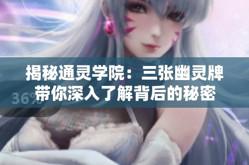 揭秘通灵学院：三张幽灵牌带你深入了解背后的秘密