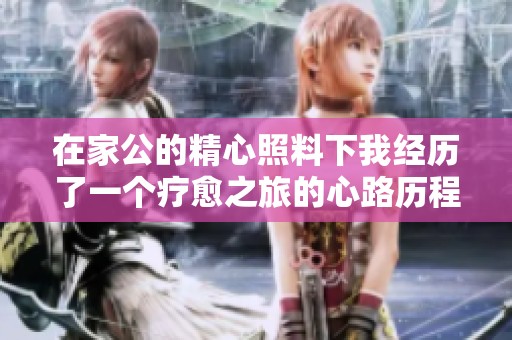 在家公的精心照料下我经历了一个疗愈之旅的心路历程
