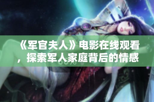 《军官夫人》电影在线观看，探索军人家庭背后的情感与成长故事