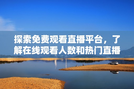 探索免费观看直播平台，了解在线观看人数和热门直播内容