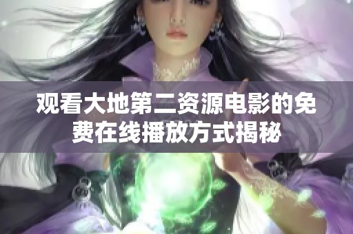 观看大地第二资源电影的免费在线播放方式揭秘